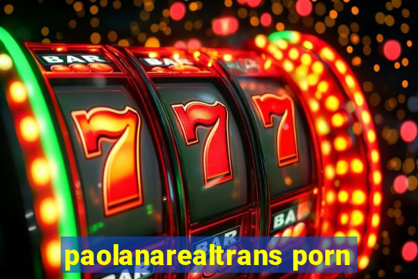 paolanarealtrans porn